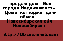 продам дом - Все города Недвижимость » Дома, коттеджи, дачи обмен   . Новосибирская обл.,Новосибирск г.